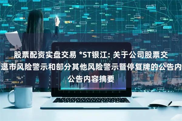 股票配资实盘交易 *ST银江: 关于公司股票交易撤销退市风险警示和部分其他风险警示暨停复牌的公告内容摘要