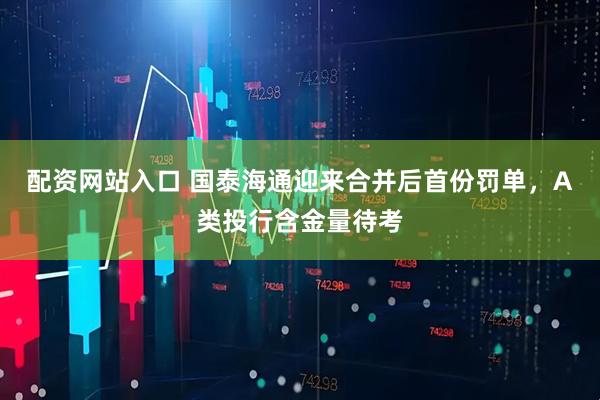 配资网站入口 国泰海通迎来合并后首份罚单，A类投行含金量待考