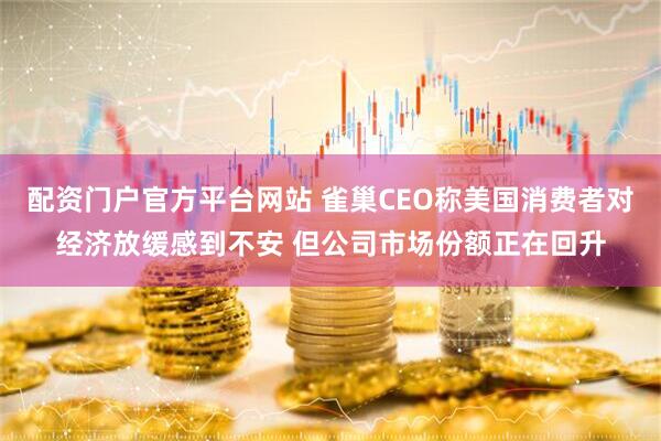 配资门户官方平台网站 雀巢CEO称美国消费者对经济放缓感到不安 但公司市场份额正在回升