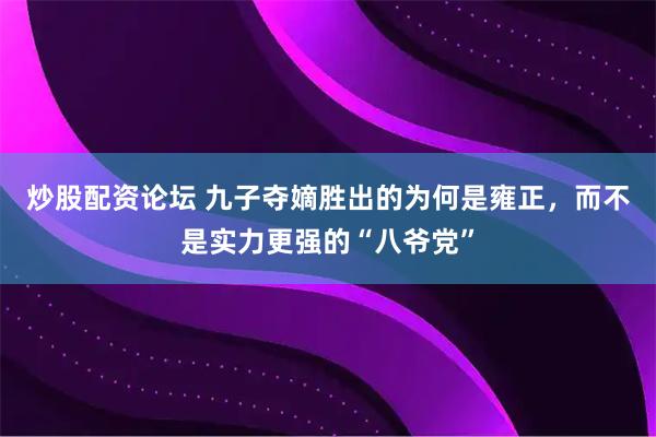 炒股配资论坛 九子夺嫡胜出的为何是雍正，而不是实力更强的“八爷党”