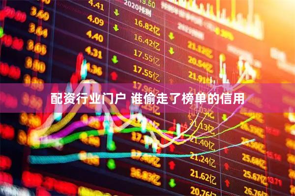 配资行业门户 谁偷走了榜单的信用