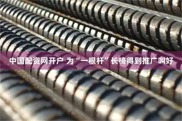 中国配资网开户 为“一根杆”长椅得到推广叫好