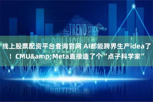 线上股票配资平台查询官网 AI都能跨界生产idea了！CMU&Meta直接造了个“点子科学家”